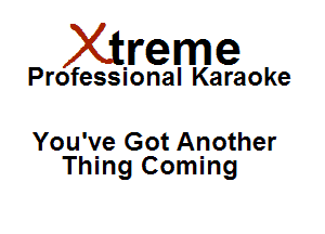 Xirreme

Professional Karaoke

You've Got Another
Thing Coming