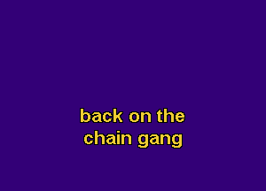 back on the
chain gang