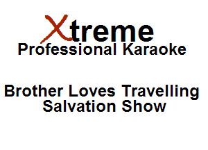 Xirreme

Professional Karaoke

Brother Loves Travelling
Salvation Show