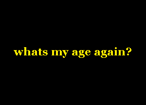 whats my age again?