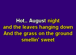 Hot.. August night
and the leaves hanging down
And the grass on the ground
smellin' sweet