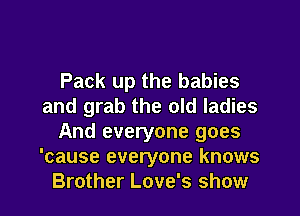Pack up the babies
and grab the old ladies
And everyone goes
'cause everyone knows
Brother Love's show