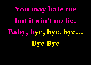 You may hate me
but it ain't no lie,
Baby, bye, bye, bye...
Bye Bye

g