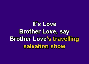 It's Love
Brother Love, say

Brother Love's travelling
salvation show