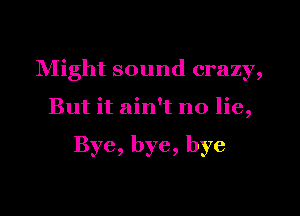 Might sound crazy,

But it ain't no lie,

Bye, bye, bye