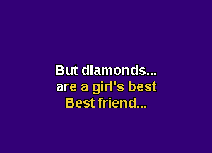 But diamonds...

are a girl's best
Best friend...