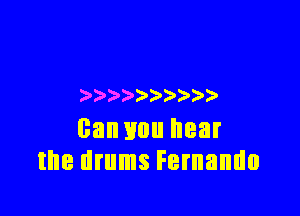 ) ) )

can you hear
the drums Fernando