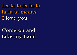 La-la la-la la-la
la-la la means
I love you

Come on and
take my hand
