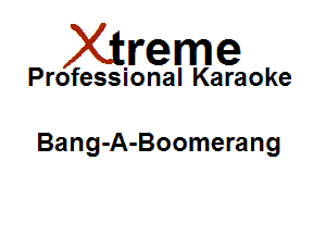 Xirreme

Professional Karaoke

Bang-A-Boomerang