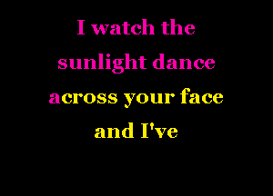 I watch the

sunlight dance

across your face

and I've