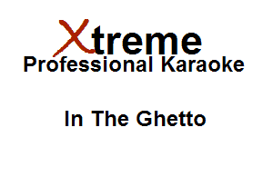 Xirreme

Professional Karaoke

In The Ghetto