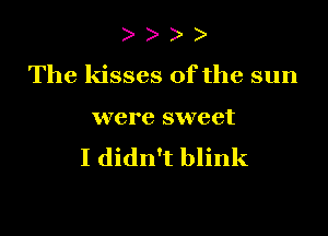 )

The kisses of the sun

were sweet
I didn't blink