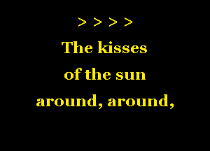 ) )
The kisses

0fthe sun

around, around,