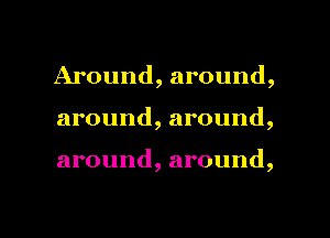 Around,around,
around, around,

around, around,

g