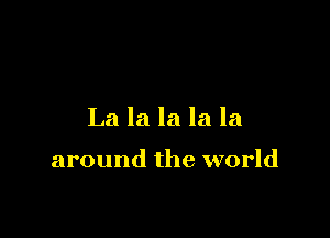 La la la la la

around the world