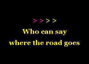 )))

Who can say

where the road goes