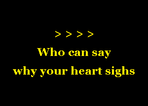))

Who can say

why your heart sighs