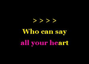 ))))

Who can say

all your heart