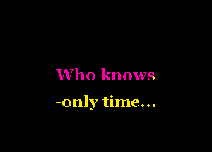 Who knows

-only time...