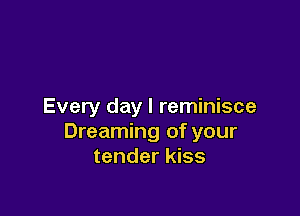 Every day l reminisce

Dreaming of your
tender kiss