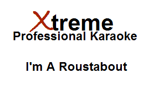Xirreme

Professional Karaoke

I'm A Roustabout