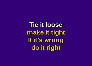 Tie it loose
make it tight

If it's wrong
do it right