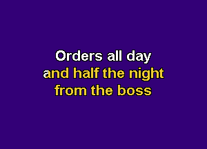 Orders all day
and half the night

from the boss