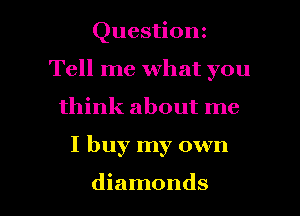 Questionz
Tell me what you
think about me

I buy my own

diamonds l