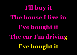 IWIbuyit
ThehouseIHvehl
PveboughtH
The car I'm driving

I've bought it