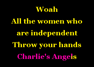 Woah
All the women who
are independent

Throw your hands
Charlie's Angels