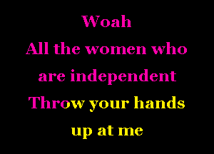 Woah
All the women who
are independent
Throw your hands

up at me