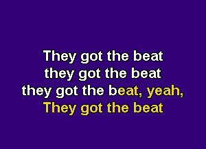 They got the beat
they got the beat

they got the beat, yeah,
They got the beat