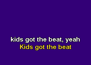 kids got the beat, yeah
Kids got the beat