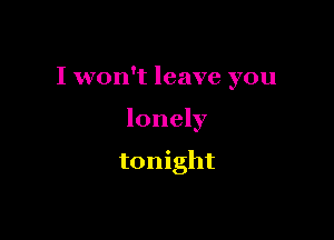 I won't leave you

lonely

tonight