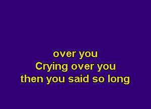 overyou

Crying over you
then you said so long