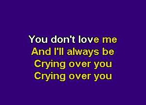 You don't love me
And I'll always be

Crying over you
Crying over you