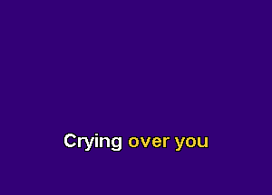 Crying over you