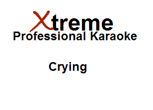 Xirreme

Professional Karaoke

Crying