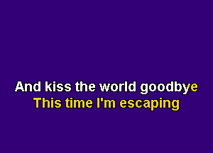 And kiss the world goodbye
This time I'm escaping