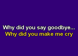 Why did you say goodbye...

Why did you make me cry