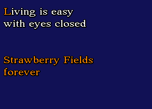 Living is easy
With eyes closed

Strawberry Fields
forever