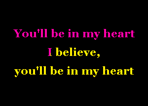 You'll be in my heart

I believe,

you'll be in my heart