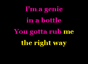 I'm a genie

in a bottle

You gotta rub me

the right way