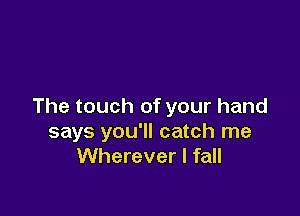 The touch of your hand

says you'll catch me
Wherever I fall