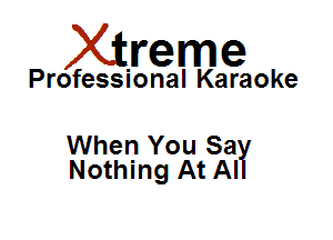 Xirreme

Professional Karaoke

When You SaY
Nothing At Al