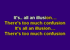 It's.. all an illusion...
There's too much confusion

It's all an illusion...
There's too much confusion