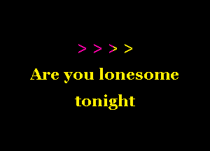 )))

Are you lonesome

tonight
