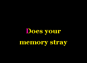 Does your

memory stray