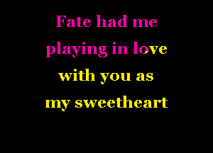 Fate had me

playing in love

with you as

my sweetheart