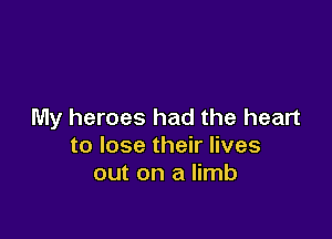 My heroes had the heart

to lose their lives
out on a limb